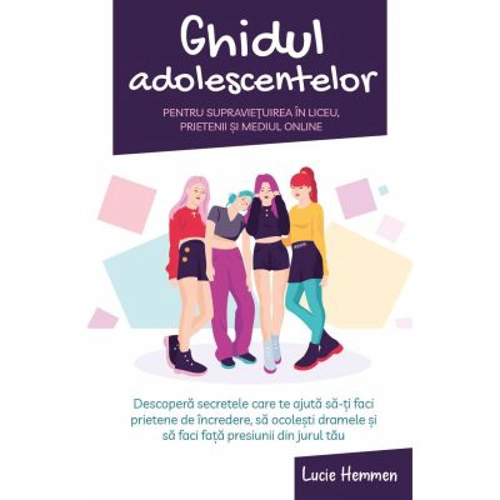 Ghidul adolescentelor pentru supravietuirea in liceu, prietenii si mediul online - Lucie Hemmen