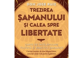 Trezirea samanului si calea spre libertate - don Jose Ruiz