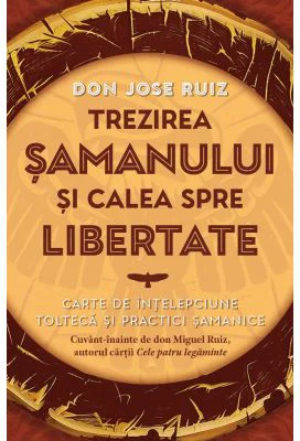 Trezirea samanului si calea spre libertate - don Jose Ruiz