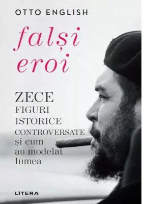 Falsi Eroi. Zece figure istorice controversate si cum au modelat lumea - Otto English