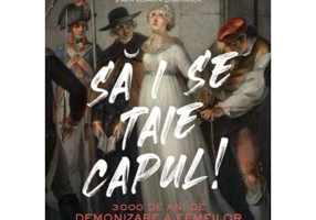 Sa i se taie capul! 3000 de ani de demonizare a femeilor aflate la putere - Eleanor Herman