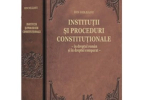 Institutii si proceduri constitutionale - in dreptul roman si in dreptul comparat - Ion Deleanu