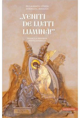 „Veniti de luati lumina”. Predici la perioada Penticostarului - Mitrop. Dr.. Laurentiu Streza