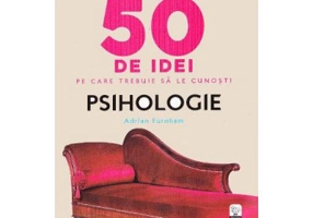 50 de idei pe care trebuie sa le cunosti. Psihologie - Adrian Furnham