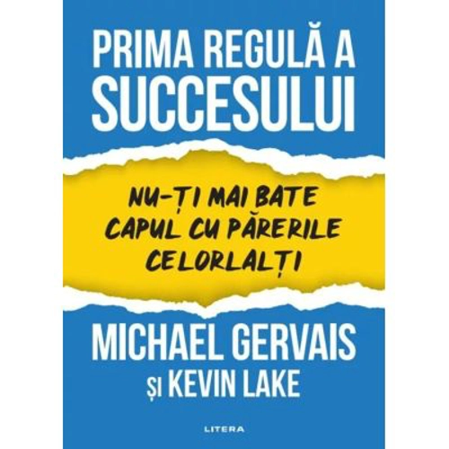 Prima regula a succesului. Nu-ti mai bate capul cu parerile celorlalti - Michael Gervais, Kevin Lake
