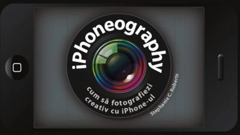 iPhoneography. Cum sa fotografiezi creativ cu iPhone-ul - Stephanie C. Roberts