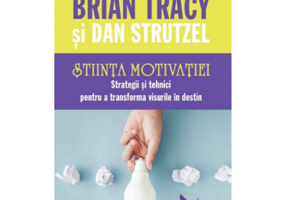 Stiinta motivatiei. Strategii si tehnici pentru a transforma visurile in destin