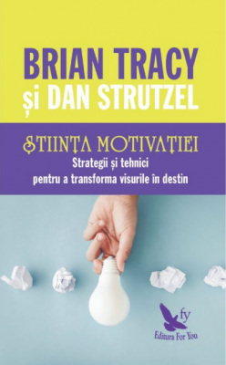 Stiinta motivatiei. Strategii si tehnici pentru a transforma visurile in destin
