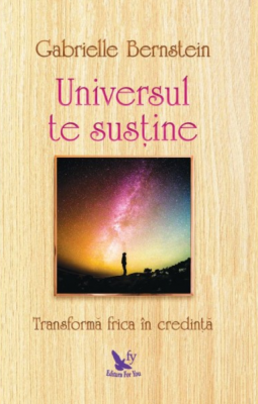 Universul te sustine. Transforma-ti frica in credinta