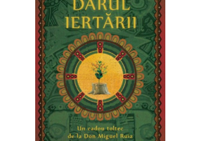 Darul Iertarii. Un cadou toltec de la Don Miguel Ruiz