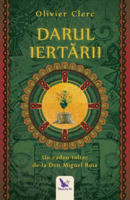 Darul Iertarii. Un cadou toltec de la Don Miguel Ruiz
