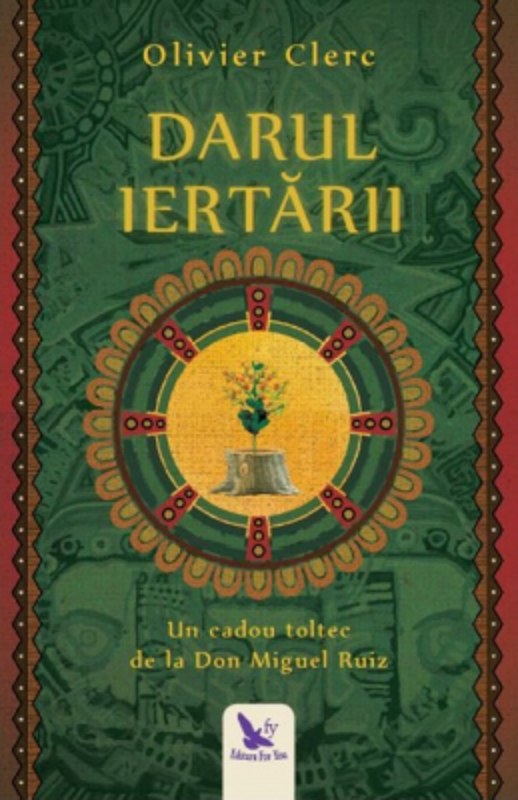 Darul Iertarii. Un cadou toltec de la Don Miguel Ruiz