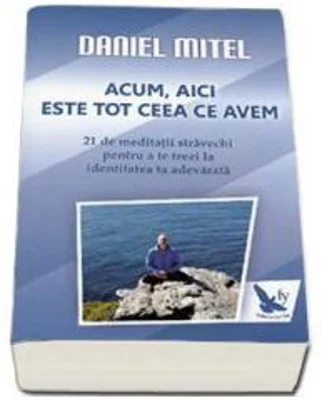 Acum, aici este tot ceea ce avem. 21 de meditatii stravechi pentru a te trezi la identitatea ta adevarata