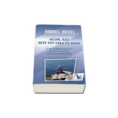 Acum, aici este tot ceea ce avem. 21 de meditatii stravechi pentru a te trezi la identitatea ta adevarata