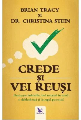 Crede si vei reusi. Depaseste indoielile, lasa trecutul in urma si deblocheaza-ti intregul potential