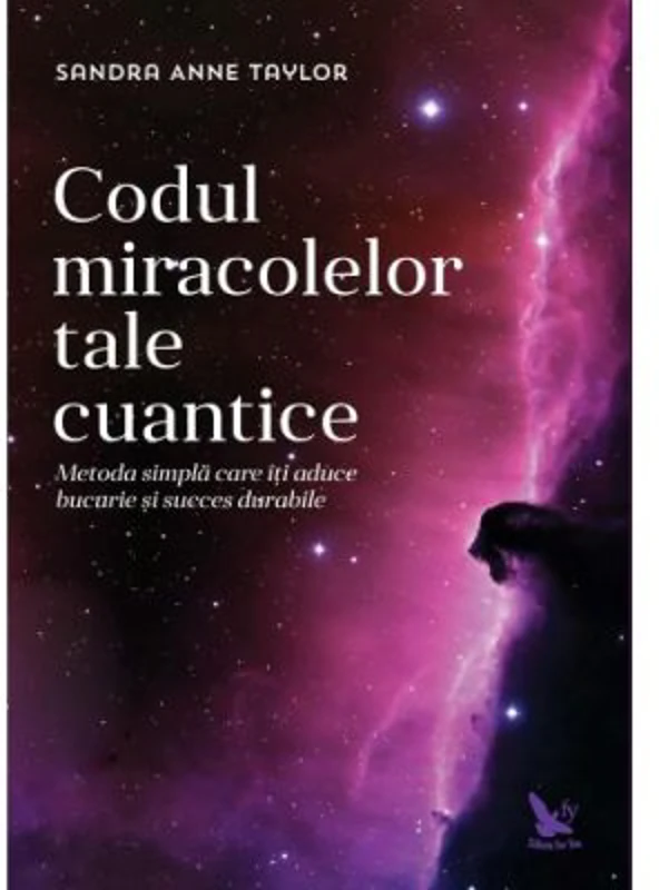 Codul miracolelor tale cuantice. Metoda simpla care iti aduce bucurie si succes durabile - Anne Sandra Taylor