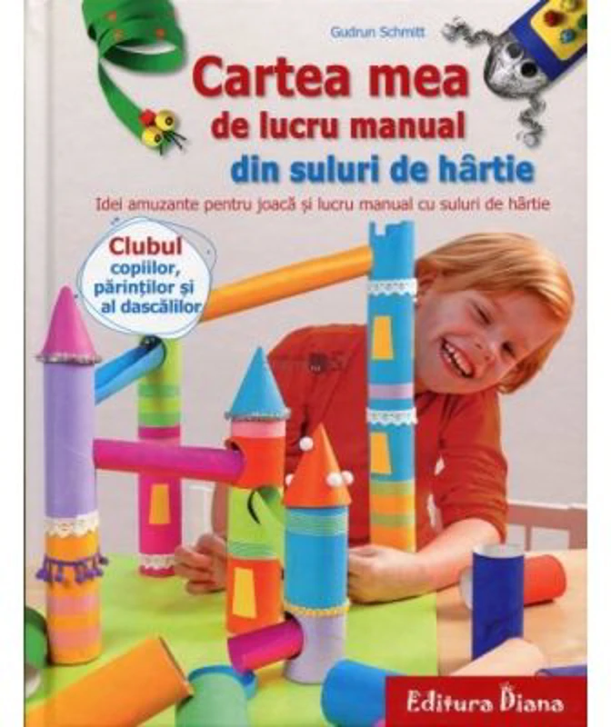 Cartea mea de lucru manual din suluri de hartie. Idei amuzante pentru joaca si lucru manual cu suluri de hartie