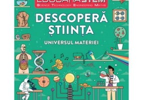 Educatia STEM. Descopera stiinta. Universul materiei
