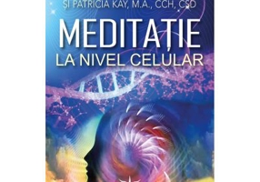 Meditatie la nivel Celular. Puterea de vindecare din cea mai mica unitate de viata - Barry Grundland