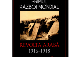 Primul Razboi Mondial. Revolta Araba 1916-1918 - David Murphy