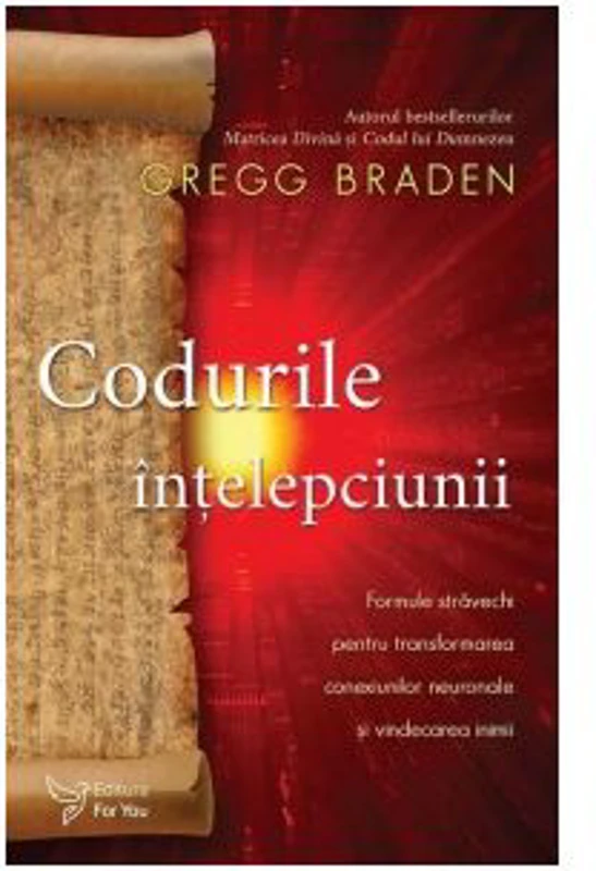 Codurile intelepciunii. Formule stravechi pentru transformarea conexiunilor neuronale si vindecarea inimii - Gregg Braden