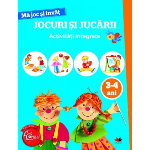 Ma joc si invat. Jocuri si jucarii. Activitati integrate 3-4 ani