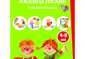 Ma joc si invat. Jocuri si jucarii. Activitati integrate 4-5 ani