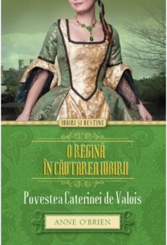 O regina in cautarea iubirii. Povestea Caterinei de Valois - Anne O’Brien