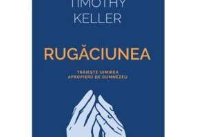 Rugaciunea. Traieste uimirea apropierii de Dumnezeu - Timothy Keller