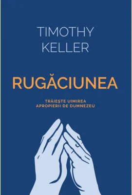 Rugaciunea. Traieste uimirea apropierii de Dumnezeu - Timothy Keller