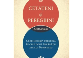 Cetateni si peregrini. Credinciosia crestina in cele doua imparatii ale lui Dumnezeu - Scott Aniol