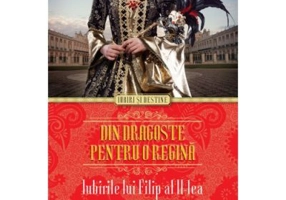 Din dragoste pentru o regina. Iubirile lui Filip al II-lea