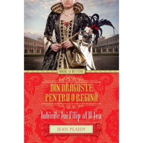 Din dragoste pentru o regina. Iubirile lui Filip al II-lea