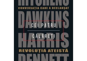 Cei patru calareti. Conversatia care a declansat revolutia ateista - Daniel C. Dennett, Sam Harris, Richard Dawkins, Christopher Hitchens