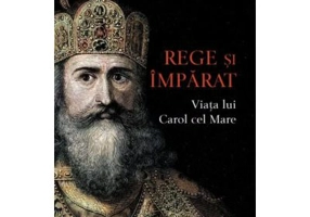 Rege si imparat. Viata lui Carol cel Mare
