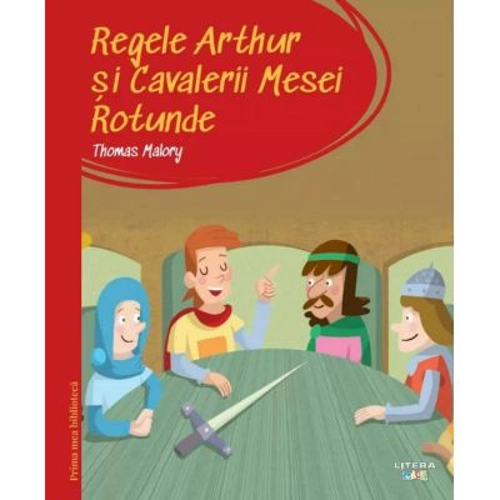 Prima mea biblioteca. Regele Arthur si Cavalerii Mesei Rotunde (vol. 37)