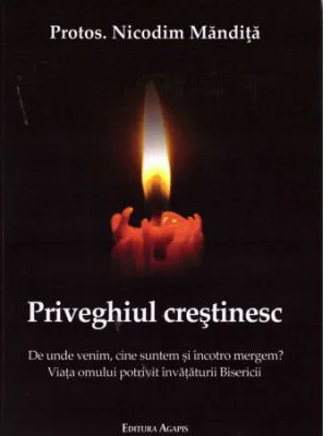 Priveghiul crestinesc. De unde venim, cine suntem si incotro mergem? - Nicodim Mandita
