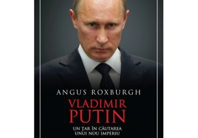 Vladimir Putin. Un tar in cautarea unui nou imperiu - Angus Roxburgh