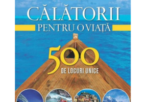 Calatorii pentru o viata. 500 de locuri unice. Vol. 1