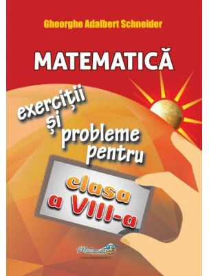 Matematica exercitii si probleme pentru clasa a 8 -a - Gheorghe Adalbert Schneider