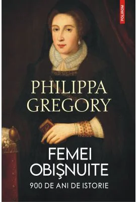 Femei obisnuite. 900 de ani de istorie - Philippa Gregory