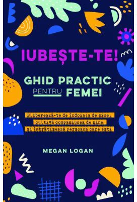 Iubeste-te! Ghid practic pentru femei - Megan Logan