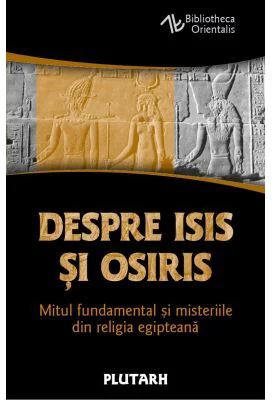 Despre Isis si Osiris. Mitul fundamental si misteriile din religia egipteana - Plutarh