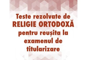 Teste rezolvate de Religie Ortodoxa pentru examenul de Titularizare - Camelia Vlad, Ilie Alin Birsan