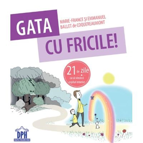 Gata cu fricile! 21 de zile ca sa vindeci copilul interior - Marie-France &amp; Emmanuel Ballet de Coquereaumont