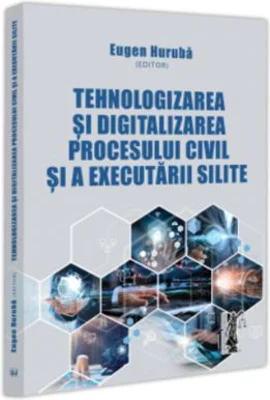 Tehnologizarea si digitalizarea procesului civil si a executarii silite - Eugen Huruba