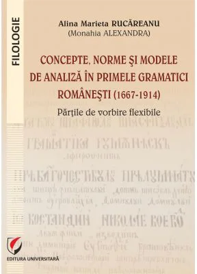 Concepte, norme si modele de analiza in primele gramatici romanesti (1667-1914) - Alina Marieta Rucareanu (Monahia Alexandra)