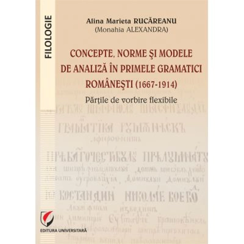 Concepte, norme si modele de analiza in primele gramatici romanesti (1667-1914) - Alina Marieta Rucareanu (Monahia Alexandra)