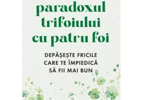 Paradoxul trifoiului cu patru foi. Depaseste fricile care te impiedica sa fii mai bun