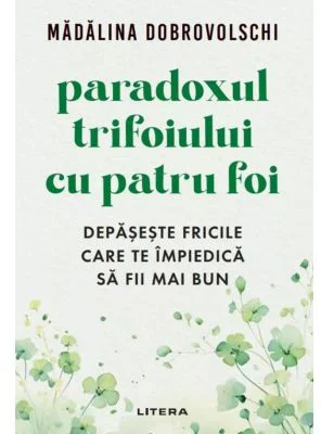 Paradoxul trifoiului cu patru foi. Depaseste fricile care te impiedica sa fii mai bun